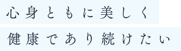 心身ともに美しく健康であり続けたい